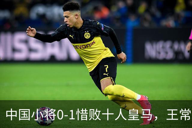 中国小将0-1惜败十人皇马，王常宇神勇扑救屡现