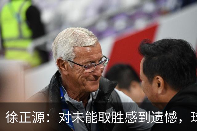 徐正源：对未能取胜感到遗憾，球员们展现了不屈的精神