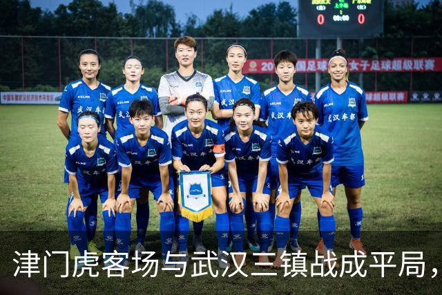 津门虎客场与武汉三镇战成平局，保级形势仍在自己掌控之中